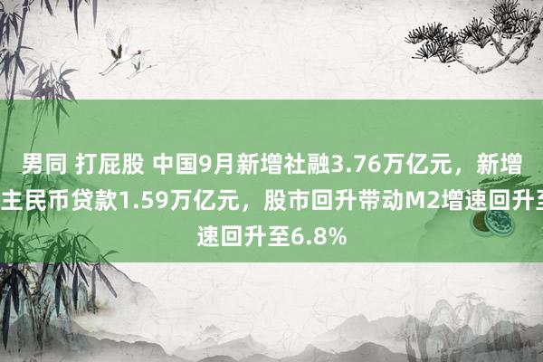 男同 打屁股 中国9月新增社融3.76万亿元，新增东说念主民币贷款1.59万亿元，股市回升带动M2增速回升至6.8%