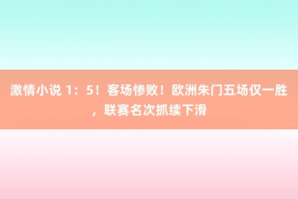 激情小说 1:5!客场惨败!欧洲朱门五场仅一胜,联赛名次抓续下滑