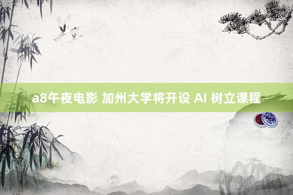 a8午夜电影 加州大学将开设 AI 树立课程