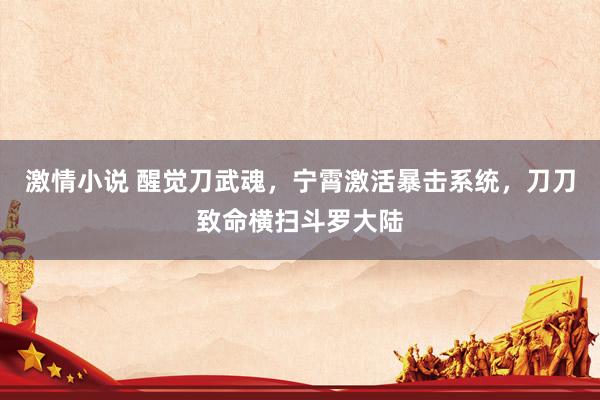 激情小说 醒觉刀武魂，宁霄激活暴击系统，刀刀致命横扫斗罗大陆