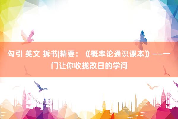 勾引 英文 拆书|精要：《概率论通识课本》——一门让你收拢改日的学问