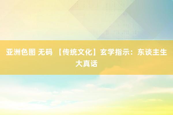 亚洲色图 无码 【传统文化】玄学指示：东谈主生大真话