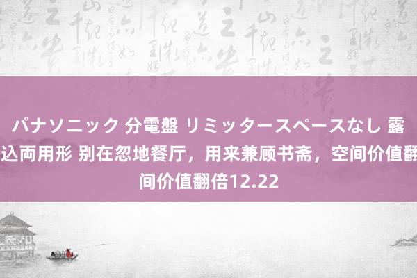 パナソニック 分電盤 リミッタースペースなし 露出・半埋込両用形 别在忽地餐厅，用来兼顾书斋，空间价值翻倍12.22