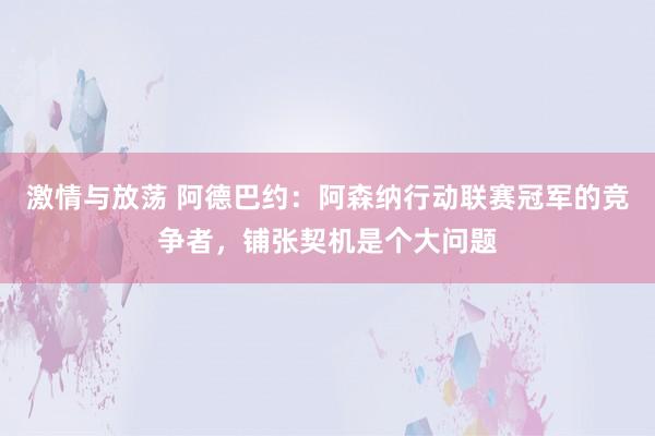 激情与放荡 阿德巴约：阿森纳行动联赛冠军的竞争者，铺张契机是个大问题
