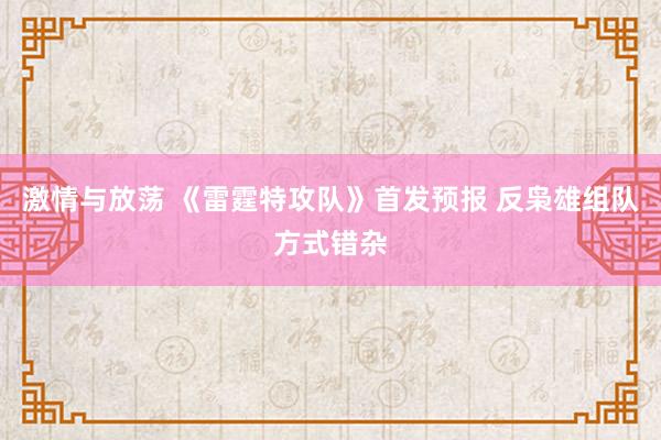 激情与放荡 《雷霆特攻队》首发预报 反枭雄组队方式错杂