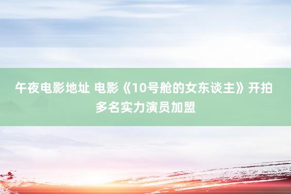 午夜电影地址 电影《10号舱的女东谈主》开拍 多名实力演员加盟