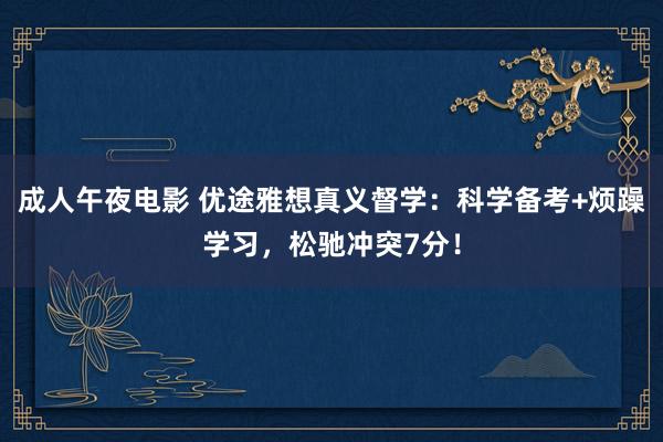 成人午夜电影 优途雅想真义督学：科学备考+烦躁学习，松驰冲突7分！