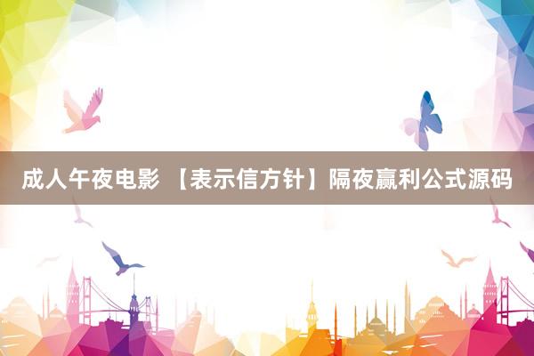 成人午夜电影 【表示信方针】隔夜赢利公式源码