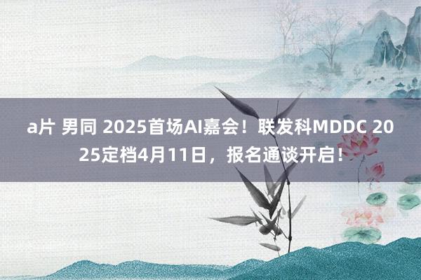 a片 男同 2025首场AI嘉会！联发科MDDC 2025定档4月11日，报名通谈开启！