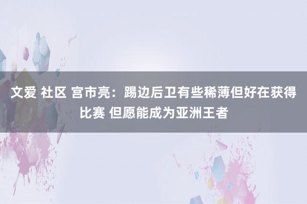 文爱 社区 宫市亮：踢边后卫有些稀薄但好在获得比赛 但愿能成为亚洲王者