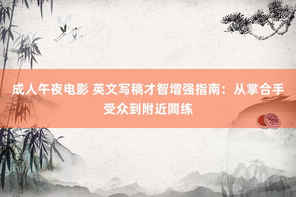 成人午夜电影 英文写稿才智增强指南：从掌合手受众到附近闇练