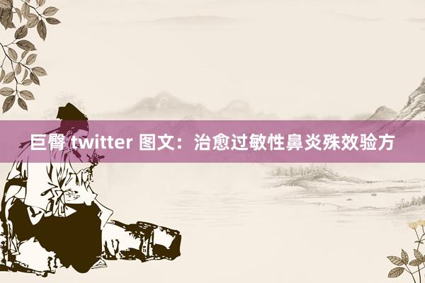 巨臀 twitter 图文：治愈过敏性鼻炎殊效验方