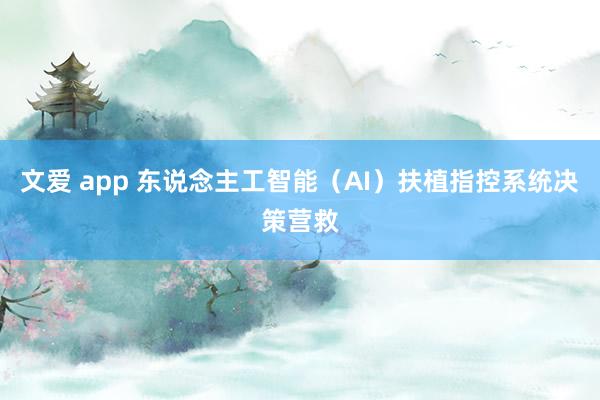 文爱 app 东说念主工智能（AI）扶植指控系统决策营救