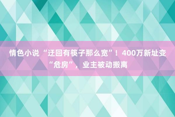 情色小说 “迂回有筷子那么宽”！400万新址变“危房”，业主被动搬离