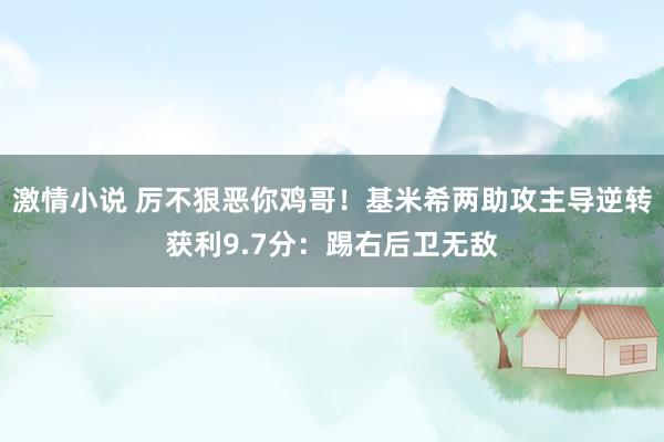 激情小说 厉不狠恶你鸡哥！基米希两助攻主导逆转获利9.7分：踢右后卫无敌