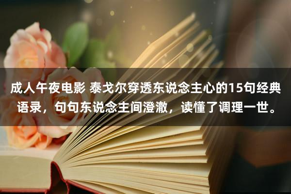 成人午夜电影 泰戈尔穿透东说念主心的15句经典语录，句句东说念主间澄澈，读懂了调理一世。