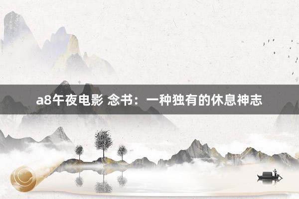 a8午夜电影 念书：一种独有的休息神志