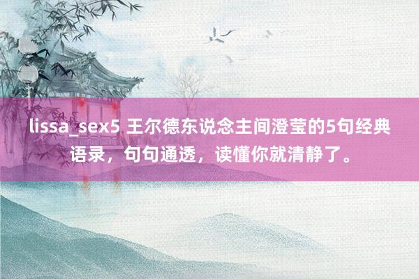 lissa_sex5 王尔德东说念主间澄莹的5句经典语录，句句通透，读懂你就清静了。