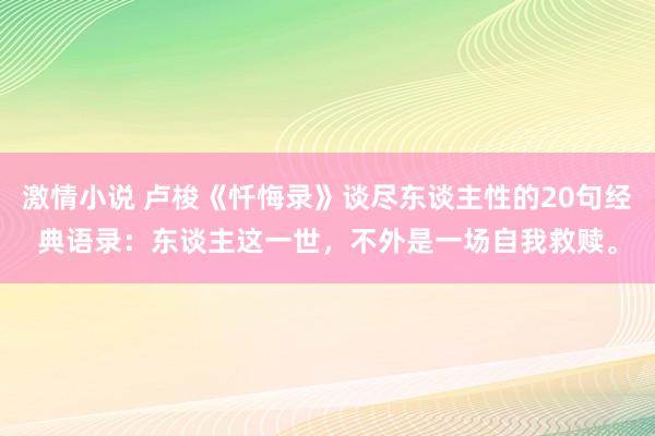 激情小说 卢梭《忏悔录》谈尽东谈主性的20句经典语录：东谈主这一世，不外是一场自我救赎。