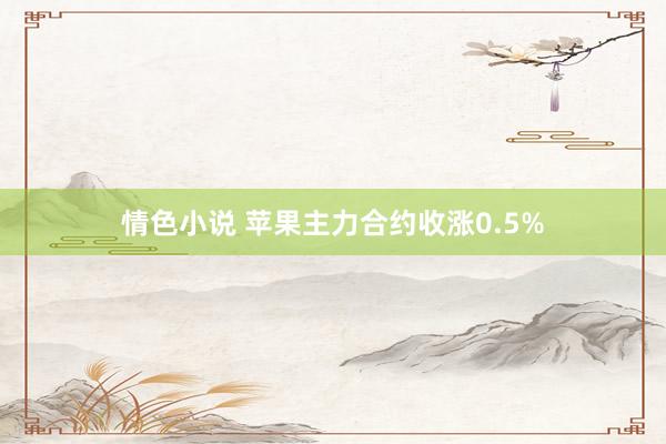 情色小说 苹果主力合约收涨0.5%