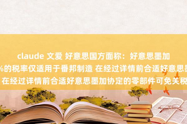 claude 文爱 好意思国方面称：好意思墨加制造汽车可免征因此25%的税率仅适用于番邦制造 在经过详情前合适好意思墨加协定的零部件可免关税