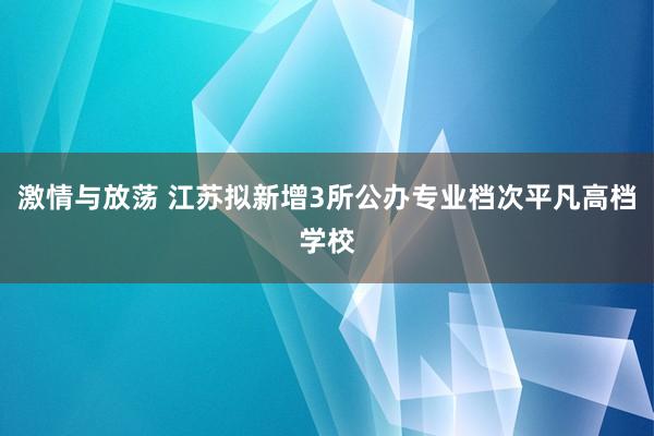 激情与放荡 江苏拟新增3所公办专业档次平凡高档学校
