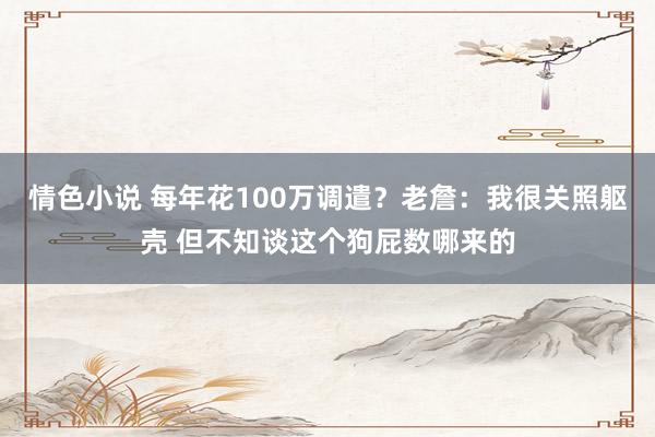 情色小说 每年花100万调遣？老詹：我很关照躯壳 但不知谈这个狗屁数哪来的