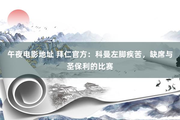 午夜电影地址 拜仁官方：科曼左脚疾苦，缺席与圣保利的比赛