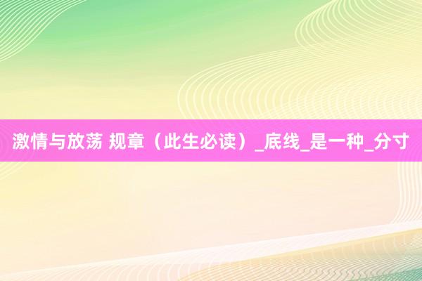 激情与放荡 规章（此生必读）_底线_是一种_分寸