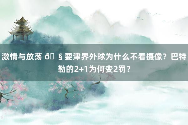 激情与放荡 🧠要津界外球为什么不看摄像？巴特勒的2+1为何变2罚？