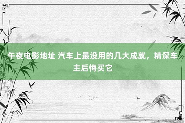 午夜电影地址 汽车上最没用的几大成就，精深车主后悔买它