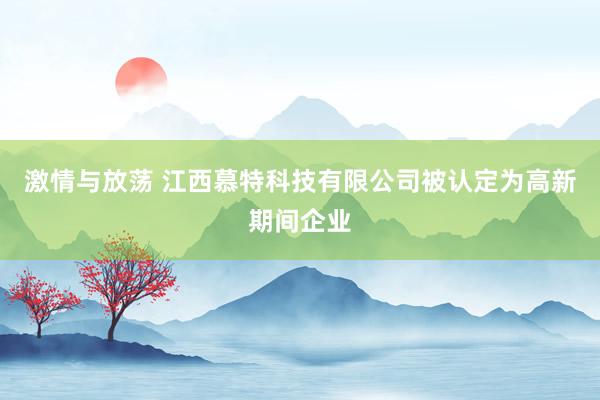 激情与放荡 江西慕特科技有限公司被认定为高新期间企业