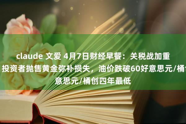 claude 文爱 4月7日财经早餐：关税战加重市集崩溃，投资者抛售黄金弥补损失，油价跌破60好意思元/桶创四年最低