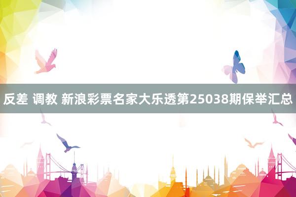 反差 调教 新浪彩票名家大乐透第25038期保举汇总