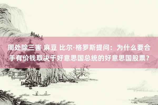 周处除三害 麻豆 比尔·格罗斯提问：为什么要合手有价钱取决于好意思国总统的好意思国股票？