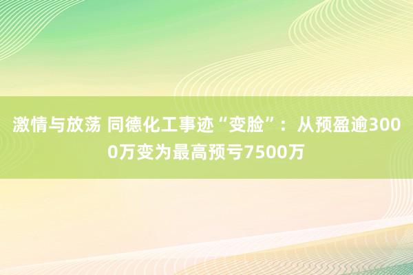 激情与放荡 同德化工事迹“变脸”：从预盈逾3000万变为最高预亏7500万
