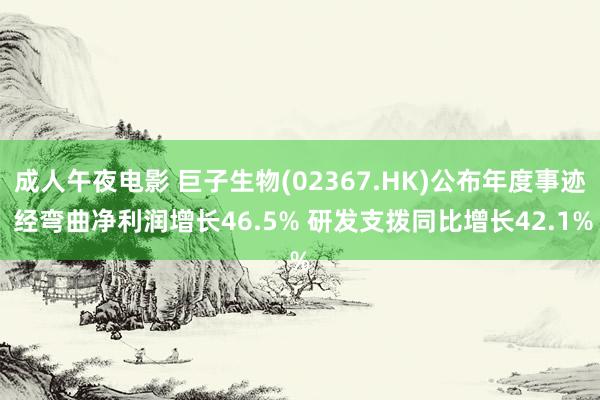 成人午夜电影 巨子生物(02367.HK)公布年度事迹 经弯曲净利润增长46.5% 研发支拨同比增长42.1%