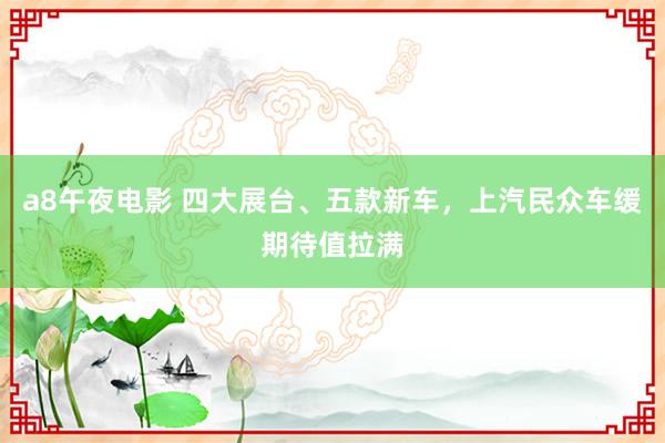 a8午夜电影 四大展台、五款新车，上汽民众车缓期待值拉满