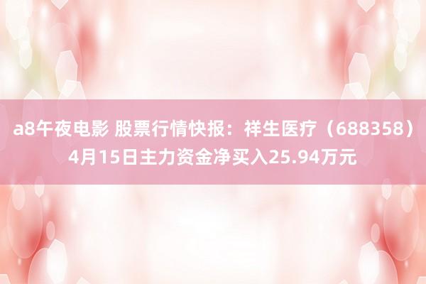 a8午夜电影 股票行情快报：祥生医疗（688358）4月15日主力资金净买入25.94万元