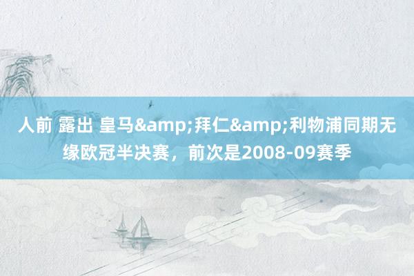 人前 露出 皇马&拜仁&利物浦同期无缘欧冠半决赛，前次是2008-09赛季