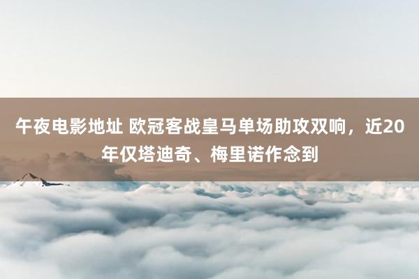 午夜电影地址 欧冠客战皇马单场助攻双响，近20年仅塔迪奇、梅里诺作念到