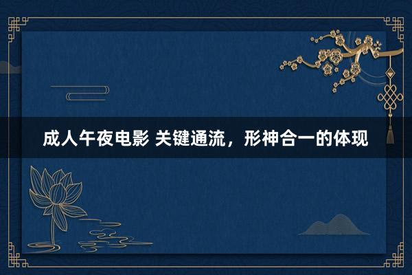 成人午夜电影 关键通流，形神合一的体现